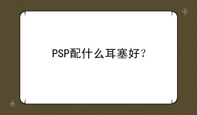 PSP配什么耳塞好？