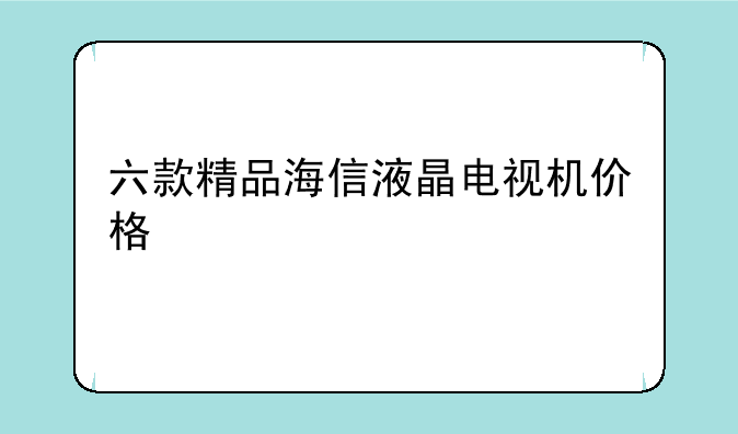 六款精品海信液晶电视机价格