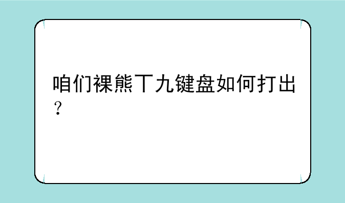 咱们裸熊丅九键盘如何打出？