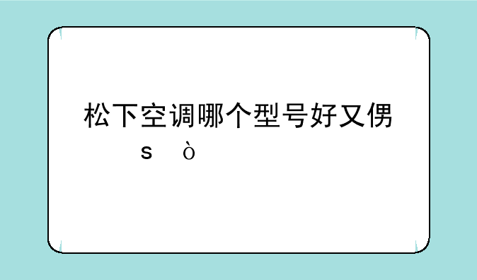 松下空调哪个型号好又便宜？