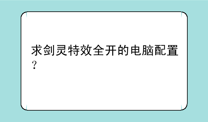 求剑灵特效全开的电脑配置？