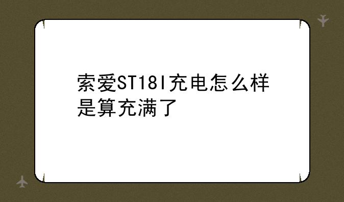 索爱ST18I充电怎么样是算充满了