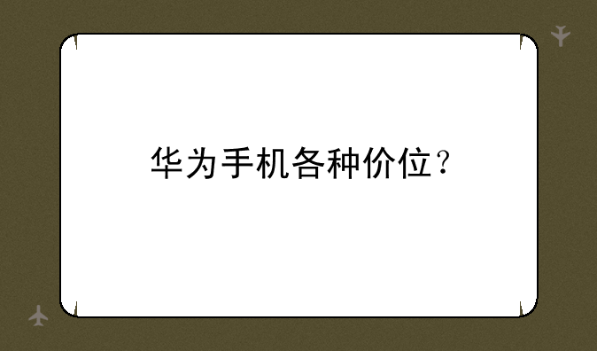 华为手机各种价位？