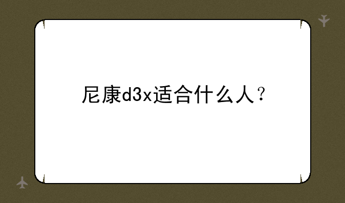 尼康d3x适合什么人？