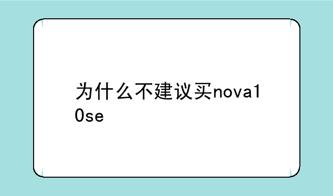 为什么不建议买nova10se