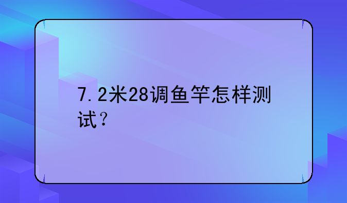 7.2米28调鱼竿怎样测试？