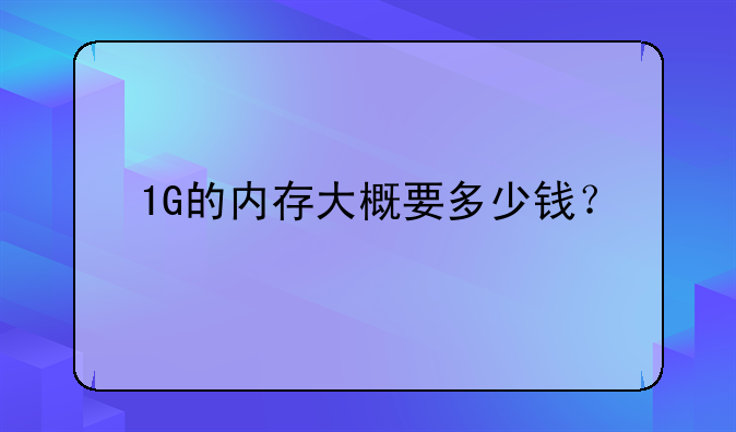 1G的内存大概要多少钱？