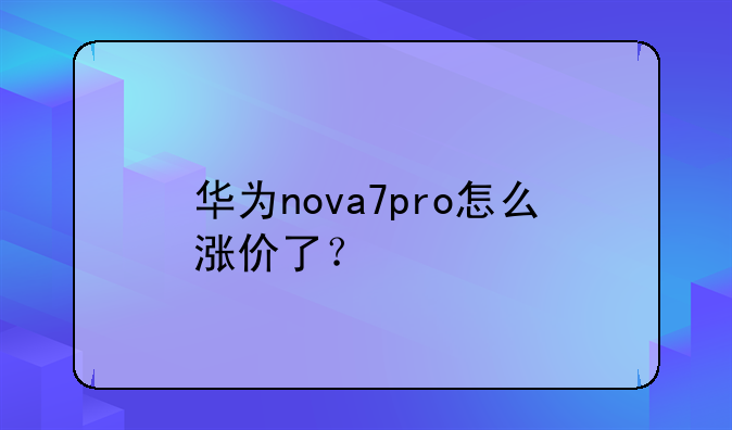 华为nova7pro怎么涨价了？
