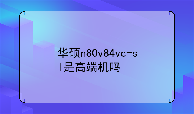 华硕n80v84vc-sl是高端机吗
