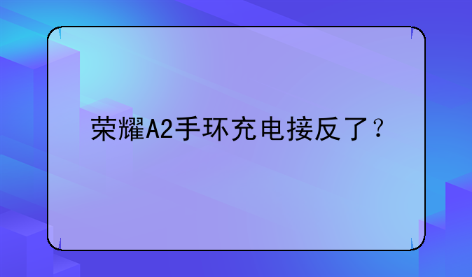 荣耀A2手环充电接反了？