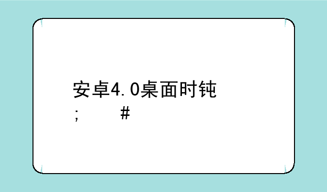 安卓4.0桌面时钟怎么设置