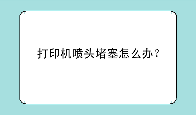 打印机喷头堵塞怎么办？