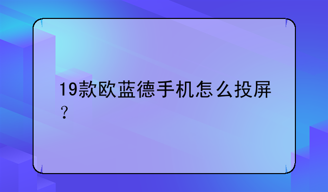 19款欧蓝德手机怎么投屏？