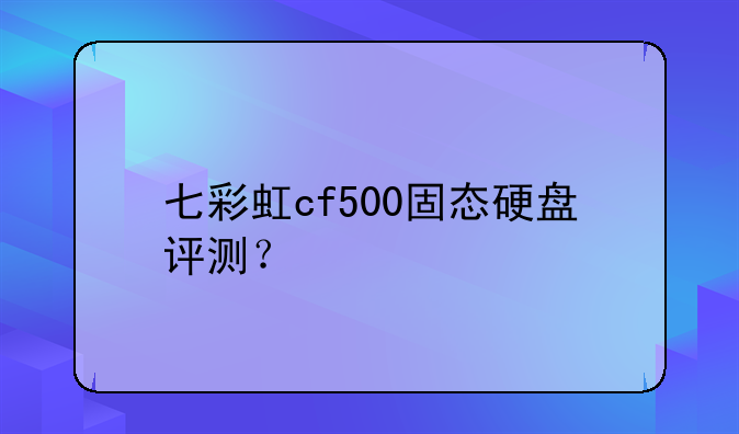 七彩虹cf500固态硬盘评测？
