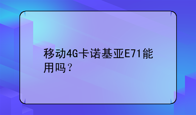 移动4G卡诺基亚E71能用吗？