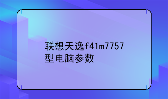 联想天逸f41m7757型电脑参数