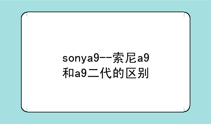 sonya9--索尼a9和a9二代的区别