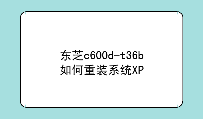 东芝c600d-t36b如何重装系统XP