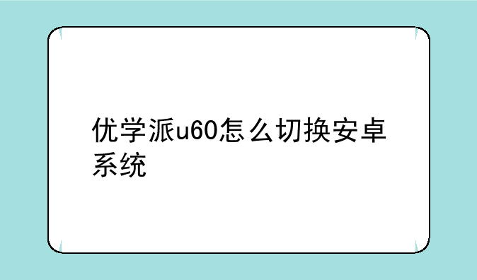 优学派u60怎么切换安卓系统