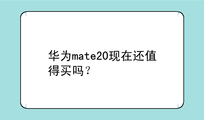 华为mate20现在还值得买吗？
