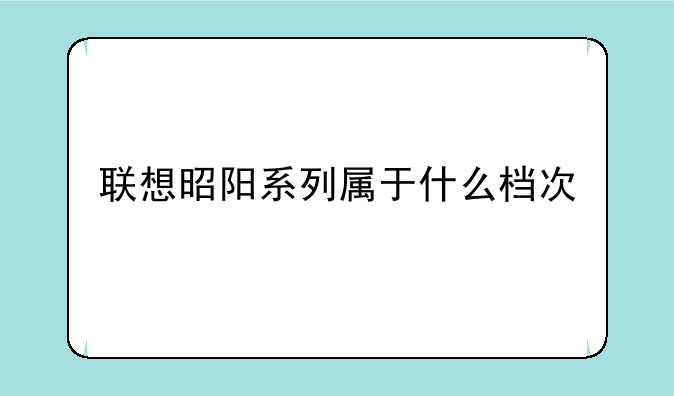 联想昭阳系列属于什么档次