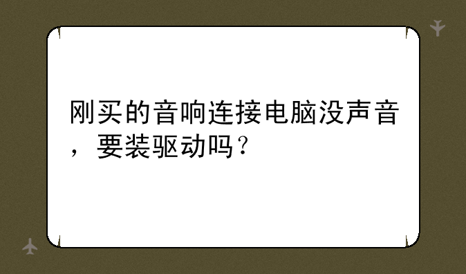 刚买的音响连接电脑没声音，要装驱动吗？
