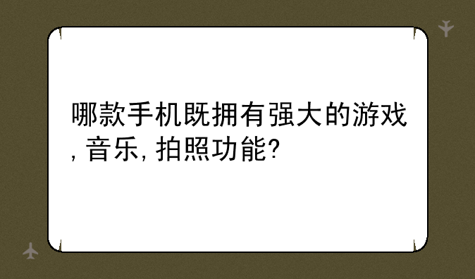 哪款手机既拥有强大的游戏,音乐,拍照功能?
