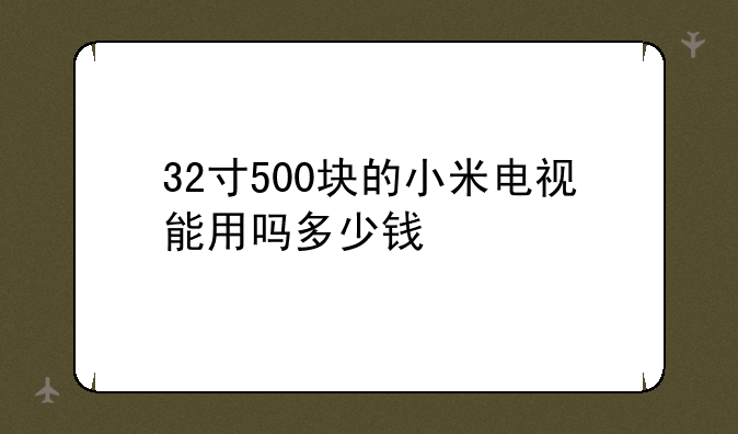 32寸500块的小米电视能用吗多少钱