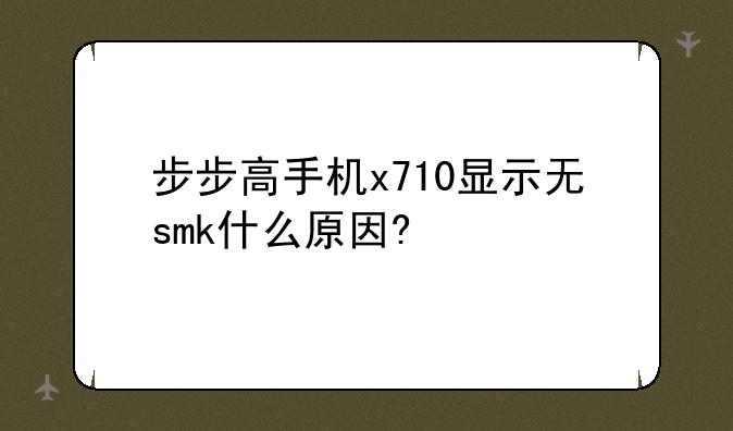 步步高手机x710显示无smk什么原因?