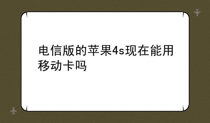 电信版的苹果4s现在能用移动卡吗