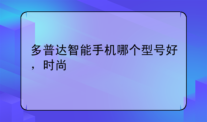 多普达智能手机哪个型号好，时尚