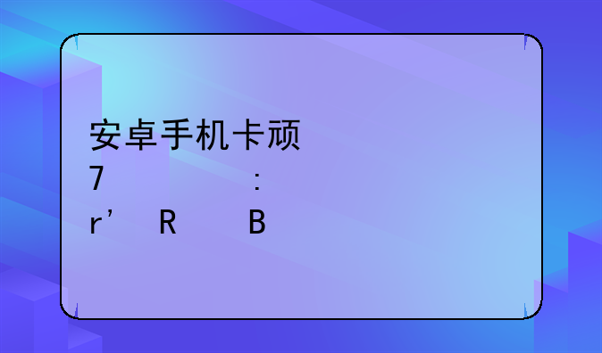 安卓手机卡顿恢复出厂设置有用吗