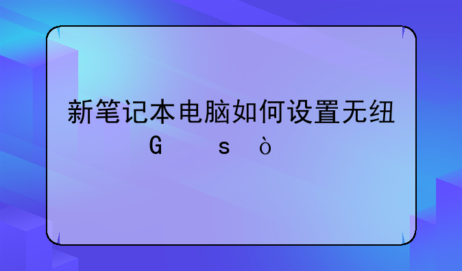 新笔记本电脑如何设置无线网络？