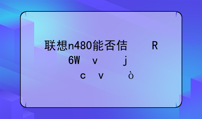 联想n480能否使用8g单条的内存条？