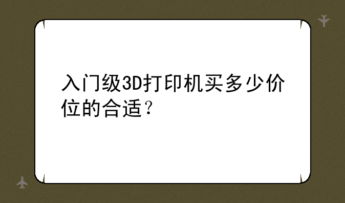 入门级3D打印机买多少价位的合适？