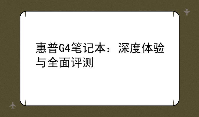 惠普G4笔记本：深度体验与全面评测