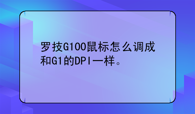 罗技G100鼠标怎么调成和G1的DPI一样。