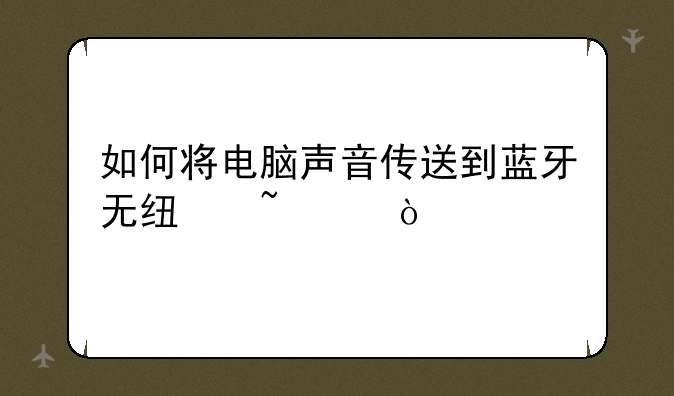 如何将电脑声音传送到蓝牙无线音箱？