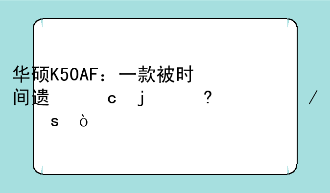 华硕K50AF：一款被时间遗忘的经典之作？