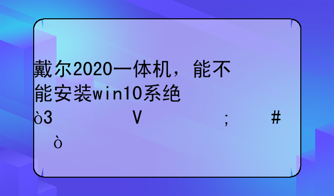戴尔2020一体机，能不能安装win10系统，流畅度怎么样？