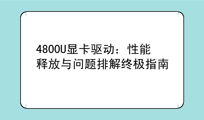 4800U显卡驱动：性能释放与问题排解终极指南