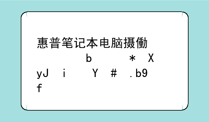 惠普笔记本电脑摄像头老是被占用是怎么回事