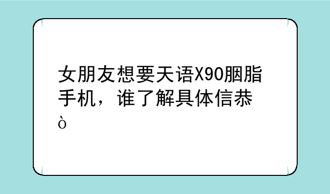 女朋友想要天语X90胭脂手机，谁了解具体信息？