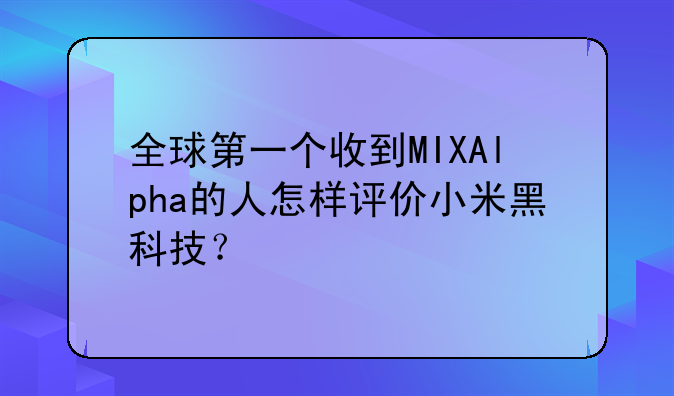 全球第一个收到MIXAlpha的人怎样评价小米黑科技？