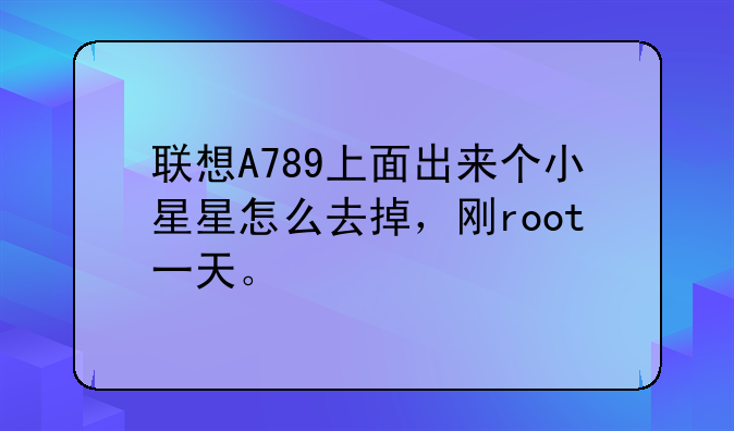 联想A789上面出来个小星星怎么去掉，刚root一天。