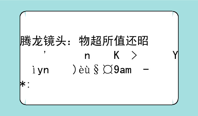 腾龙镜头：物超所值还是廉价替代？深度解析其质量