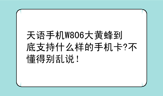 天语手机W806大黄蜂到底支持什么样的手机卡?不懂得别乱说！