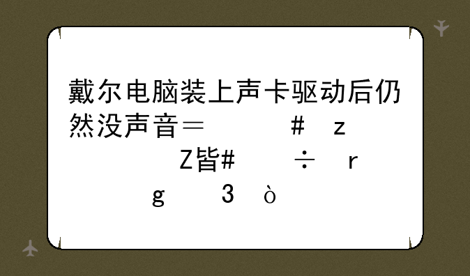 戴尔电脑装上声卡驱动后仍然没声音？终极解决方案都在这里！
