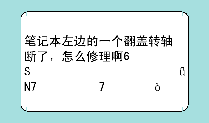 笔记本左边的一个翻盖转轴断了，怎么修理啊?联想y471a。影响大不大？