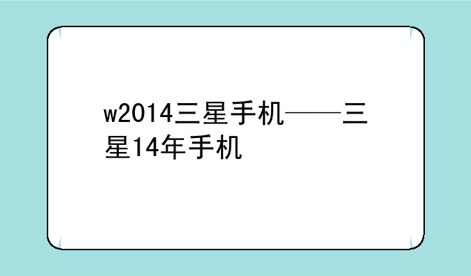 w2014三星手机——三星14年手机